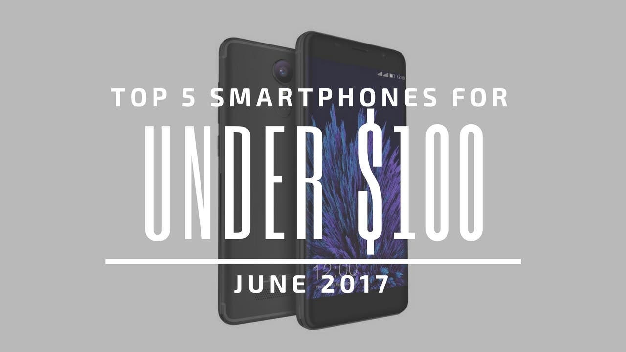 Top 5 Chinese Smartphones for Under $100 – June 2017