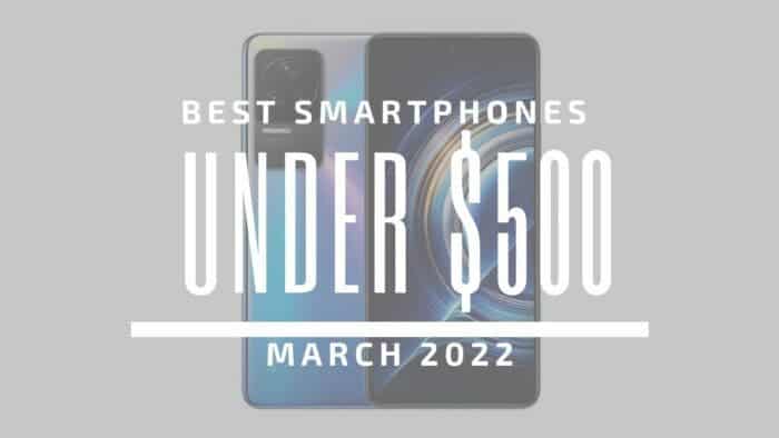 Best Smartphones for Under $500 – March 2022
