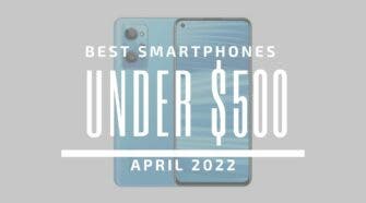Best Smartphones for Under $500 – April 2022
