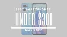 Best Smartphones for Under $300 - May 2022