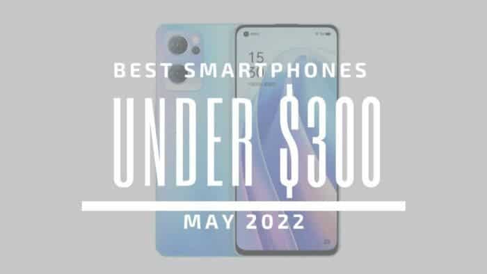Best Smartphones for Under $300 - May 2022