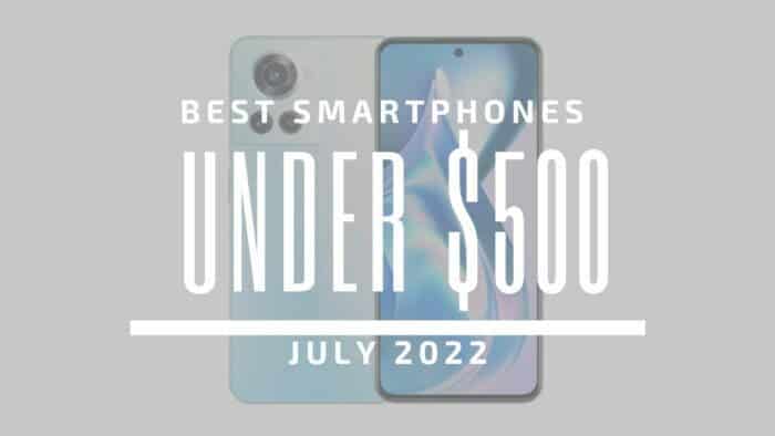Best Smartphones for Under $500 – July 2022