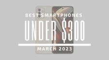 Best Smartphones for Under $300 - March 2023