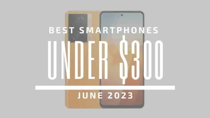 Best Smartphones for Under $300 - June 2023