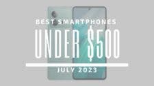 Best Smartphones Under $500 – July 2023